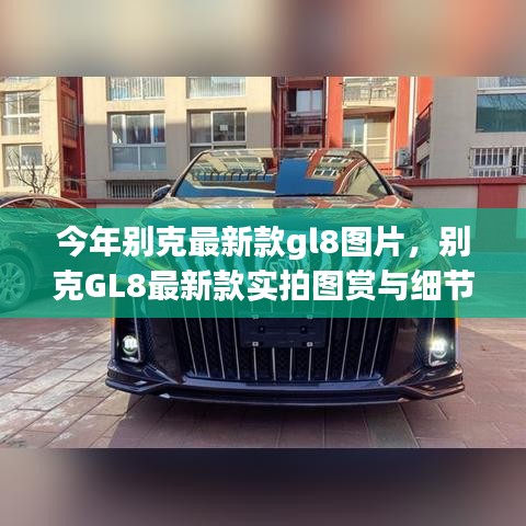 別克GL8最新款實(shí)拍圖賞、細(xì)節(jié)解析與車型展示