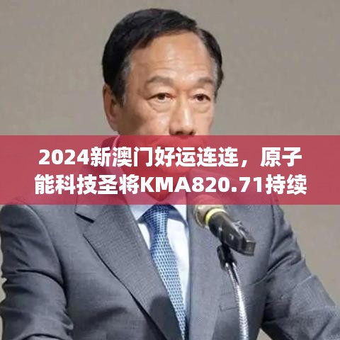 2024新澳門好運(yùn)連連，原子能科技圣將KMA820.71持續(xù)綻放