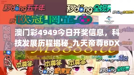 澳門彩4949今日開獎信息，科技發(fā)展歷程揭秘_九天帝尊B(yǎng)DX951.08