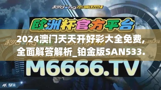 2024澳門(mén)天天開(kāi)好彩大全免費(fèi),全面解答解析_鉑金版SAN533.53