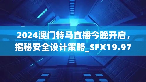 2024澳門特馬直播今晚開啟，揭秘安全設(shè)計策略_SFX19.97版日常解析