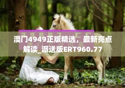 澳門4949正版精選，最新亮點(diǎn)解讀_派送版ERT960.77