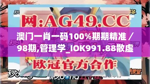 澳門一肖一碼100%期期精準(zhǔn)／98期,管理學(xué)_IOK991.88散虛