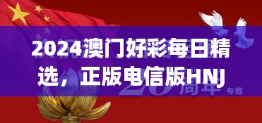 2024澳門好彩每日精選，正版電信版HNJ596.79深度解析