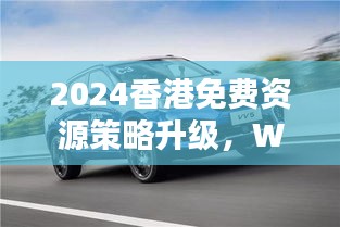 2024香港免費(fèi)資源策略升級(jí)，WEY209.1極致精準(zhǔn)預(yù)測(cè)