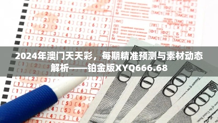 2024年澳門天天彩，每期精準(zhǔn)預(yù)測與素材動態(tài)解析——鉑金版XYQ666.68