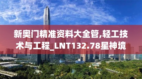 新奧門精準資料大全管,輕工技術與工程_LNT132.78星神境