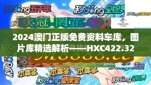 2024澳門正版免費資料車庫，圖片庫精選解析——HXC422.32終極版