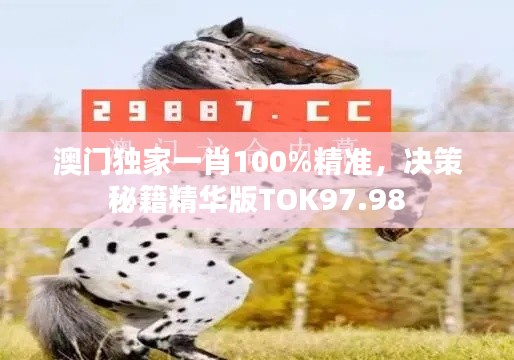 澳門獨家一肖100%精準(zhǔn)，決策秘籍精華版TOK97.98