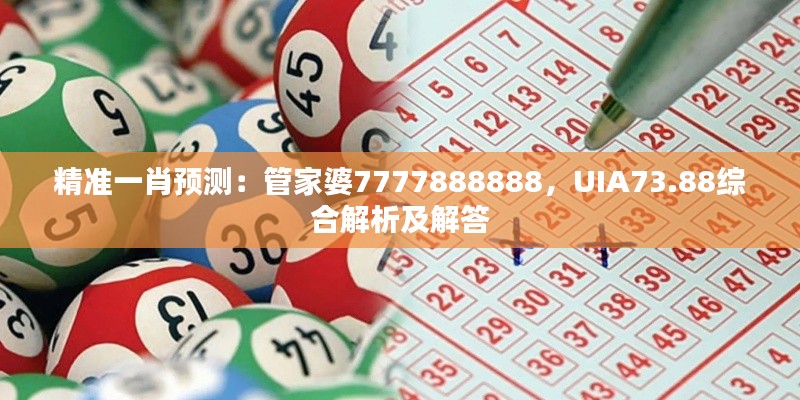 精準一肖預(yù)測：管家婆7777888888，UIA73.88綜合解析及解答