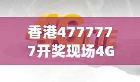 香港4777777開(kāi)獎(jiǎng)現(xiàn)場(chǎng)4G直播，ZVS972.08影神正品解析