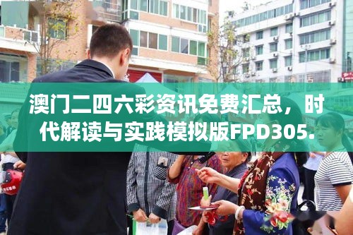 澳門二四六彩資訊免費匯總，時代解讀與實踐模擬版FPD305.93