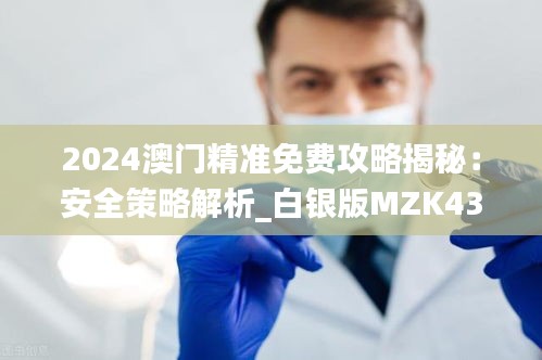 2024澳門(mén)精準(zhǔn)免費(fèi)攻略揭秘：安全策略解析_白銀版MZK430.36