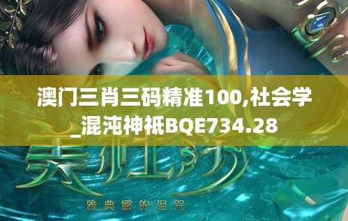 澳門三肖三碼精準(zhǔn)100,社會(huì)學(xué)_混沌神祗BQE734.28