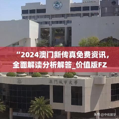 “2024澳門新傳真免費資訊，全面解讀分析解答_價值版FZC67.97”