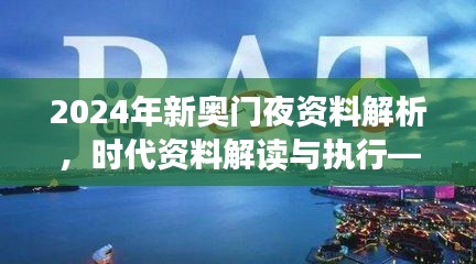 2024年新奧門夜資料解析，時代資料解讀與執(zhí)行——學(xué)院版FLC580.03