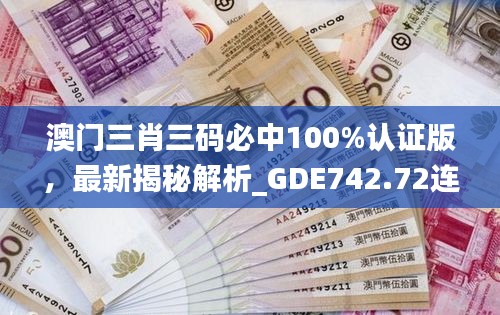 澳門(mén)三肖三碼必中100%認(rèn)證版，最新揭秘解析_GDE742.72連續(xù)版