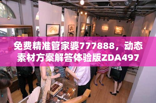 免費精準管家婆777888，動態(tài)素材方案解答體驗版ZDA497.17