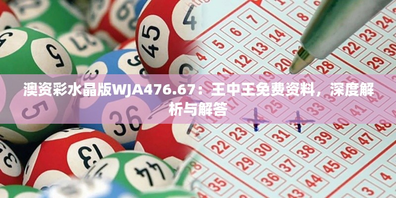 澳資彩水晶版WJA476.67：王中王免費(fèi)資料，深度解析與解答