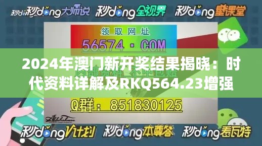 2024年澳門新開獎(jiǎng)結(jié)果揭曉：時(shí)代資料詳解及RKQ564.23增強(qiáng)版信息