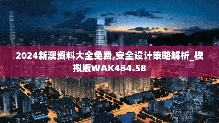 2024新澳資料大全免費,安全設計策略解析_模擬版WAK484.58