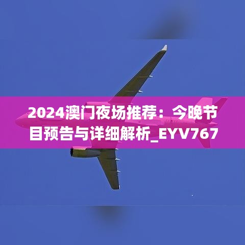 2024澳門夜場推薦：今晚節(jié)目預告與詳細解析_EYV767.17