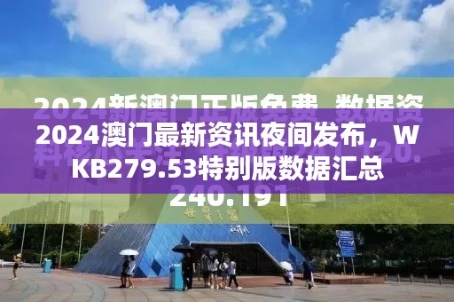 2024澳門最新資訊夜間發(fā)布，WKB279.53特別版數(shù)據(jù)匯總