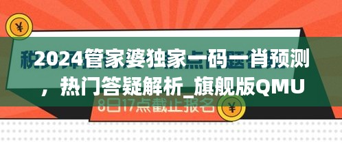 2024管家婆獨(dú)家一碼一肖預(yù)測，熱門答疑解析_旗艦版QMU541.4