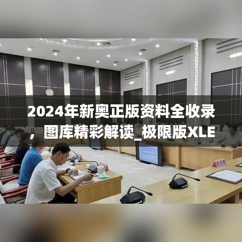 2024年新奧正版資料全收錄，圖庫精彩解讀_極限版XLE793.91