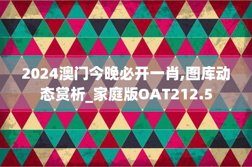 2024澳門今晚必開一肖,圖庫動態(tài)賞析_家庭版OAT212.5