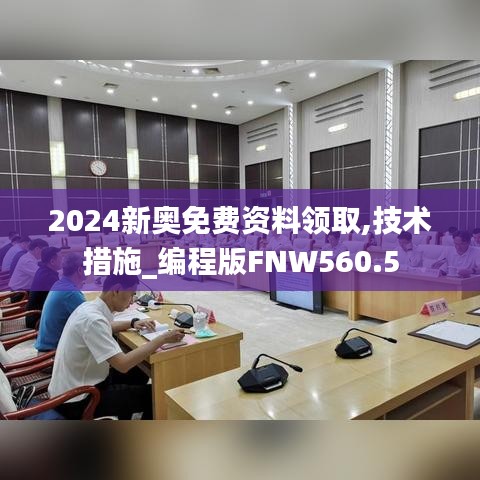 2024新奧免費(fèi)資料領(lǐng)取,技術(shù)措施_編程版FNW560.5