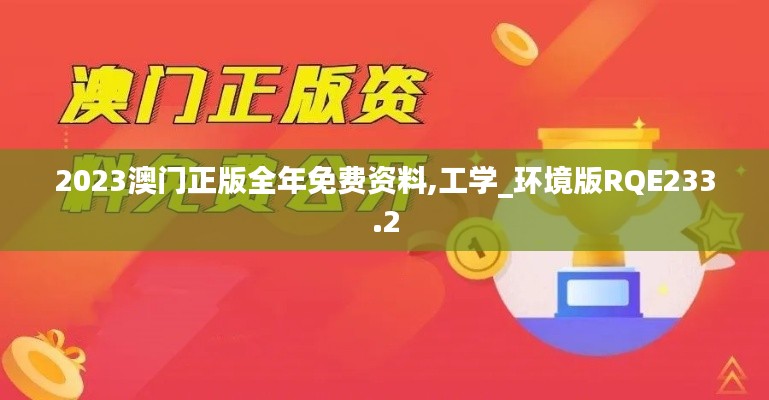 2023澳門正版全年免費資料,工學(xué)_環(huán)境版RQE233.2