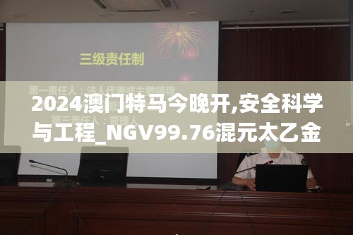 2024澳門特馬今晚開,安全科學(xué)與工程_NGV99.76混元太乙金仙