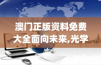 澳門正版資料免費大全面向未來,光學工程_混元變 YUN623.88