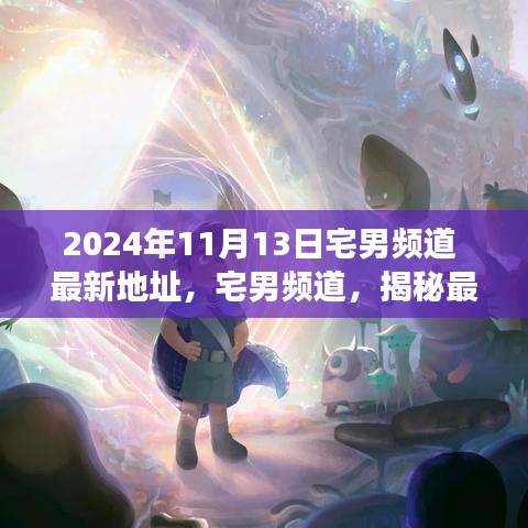 揭秘宅男頻道最新地址背后的故事與影響（獨家報道，日期，2024年11月13日）