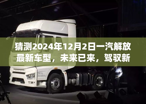 未來已至，一汽解放最新車型展望，駕馭新紀(jì)元，揭秘2024年車型猜想