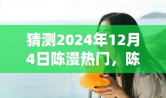 陳漫的溫暖日常，預(yù)測陳漫在2024年12月4日的驚喜瞬間爆發(fā)熱門熱潮