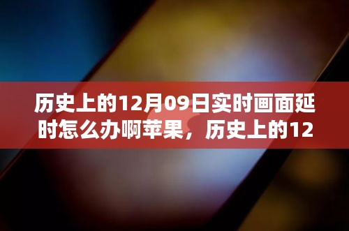 歷史上的12月09日實時畫面延時問題解析，蘋果設(shè)備應(yīng)對策略與技術(shù)挑戰(zhàn)回顧