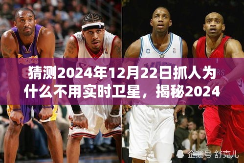 揭秘，為何未來抓人行動不依賴實時衛(wèi)星技術(shù)？揭秘2024年12月22日的抓人行動背后的原因。