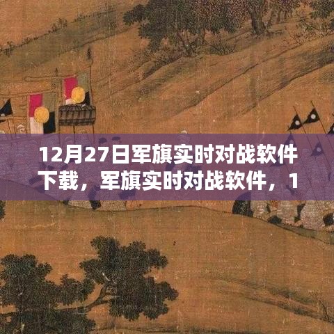 軍旗實時對戰(zhàn)軟件，深度測評與介紹，下載指南（12月27日版）