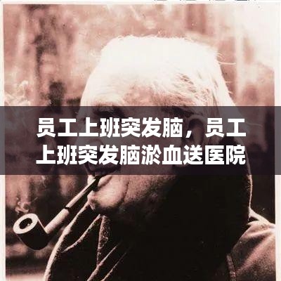 員工上班突發(fā)腦，員工上班突發(fā)腦淤血送醫(yī)院救治后死亡 