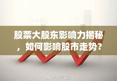 股票大股東影響力揭秘，如何影響股市走勢？