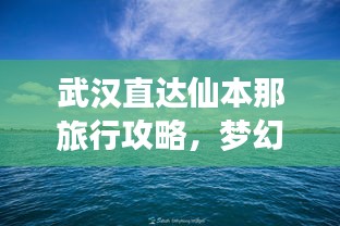 武漢直達仙本那旅行攻略，夢幻之旅全攻略！