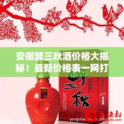 安徽醉三秋酒價格大揭秘！最新價格表一網(wǎng)打盡！