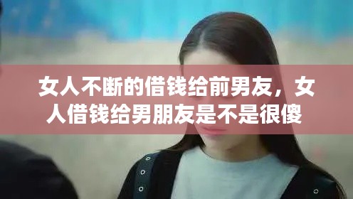 女人不斷的借錢給前男友，女人借錢給男朋友是不是很傻 