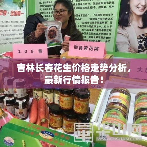 吉林長春花生價格走勢分析，最新行情報告！