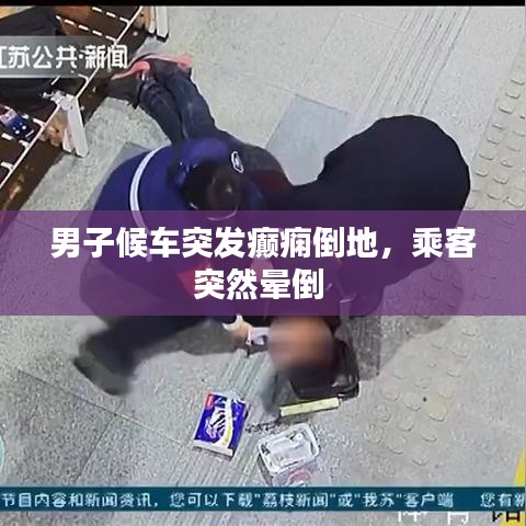 男子候車突發(fā)癲癇倒地，乘客突然暈倒 