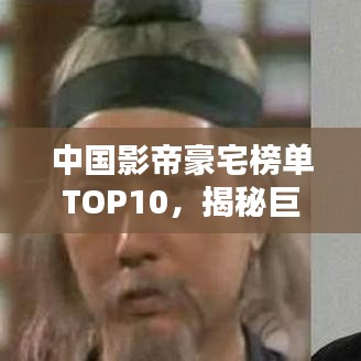 中國影帝豪宅榜單TOP10，揭秘巨星居住的奢華府邸