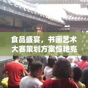 食品盛宴，書畫藝術大賽策劃方案驚艷亮相！