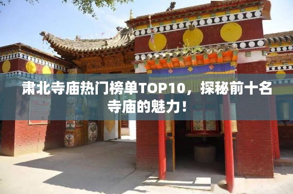 肅北寺廟熱門榜單TOP10，探秘前十名寺廟的魅力！